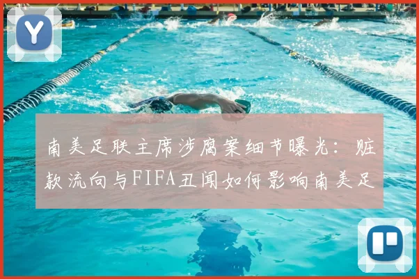 南美足联主席涉腐案细节曝光:赃款流向与FIFA丑闻如何影响南美足球