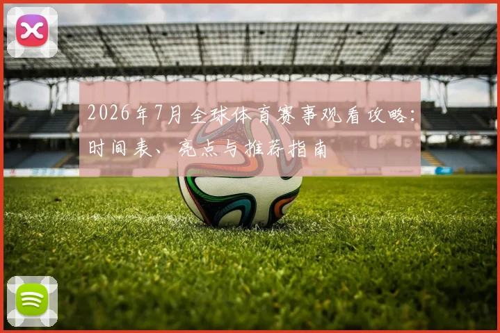 2026年7月全球体育赛事观看攻略:时间表、亮点与推荐指南