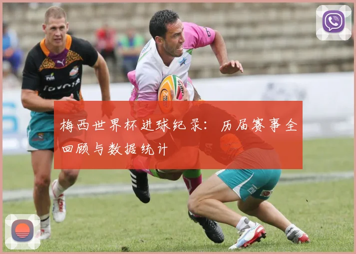 梅西世界杯进球纪录:历届赛事全回顾与数据统计