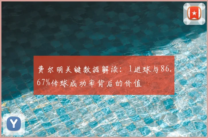 费尔明关键数据解读:1进球与86.67%传球成功率背后的价值